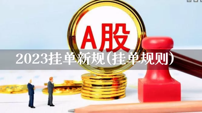 2023挂单新规(挂单规则)_https://www.ljyuan-tech.com_科创板_第1张