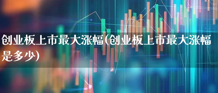 创业板上市最大涨幅(创业板上市最大涨幅是多少)_https://www.ljyuan-tech.com_科创板_第1张