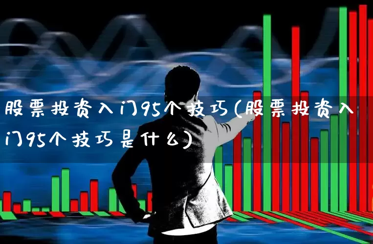 股票投资入门95个技巧(股票投资入门95个技巧是什么)_https://www.ljyuan-tech.com_北交所_第1张