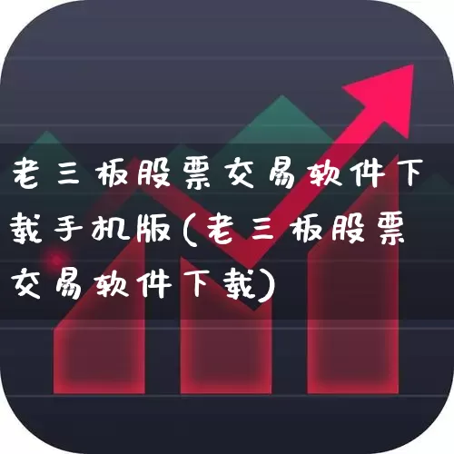 老三板股票交易软件下载手机版(老三板股票交易软件下载)_https://www.ljyuan-tech.com_北交所_第1张