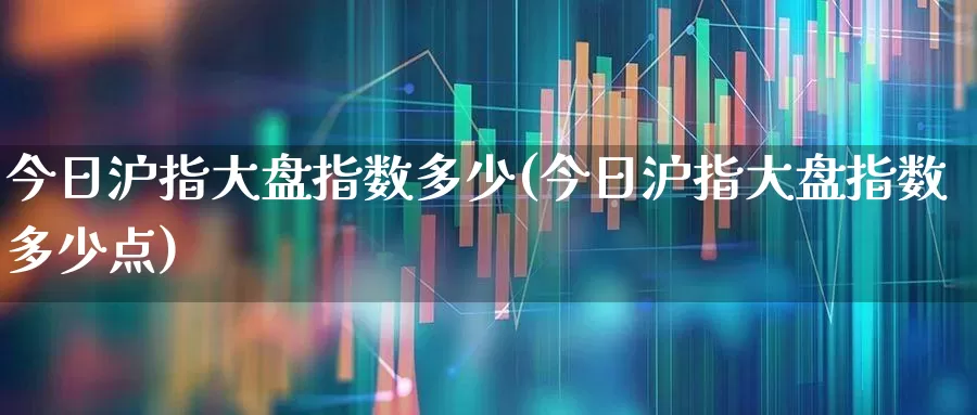 今日沪指大盘指数多少(今日沪指大盘指数多少点)_https://www.ljyuan-tech.com_北交所_第1张
