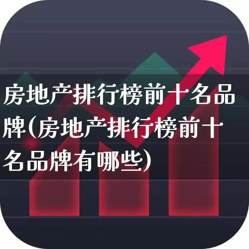 房地产排行榜前十名品牌(房地产排行榜前十名品牌有哪些)_https://www.ljyuan-tech.com_科创板_第1张