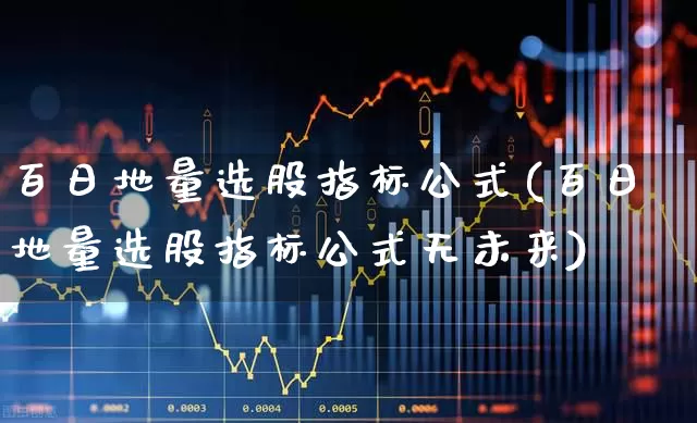 百日地量选股指标公式(百日地量选股指标公式无未来)_https://www.ljyuan-tech.com_深交所_第1张