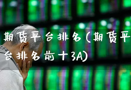 期货平台排名(期货平台排名前十3A)_https://www.ljyuan-tech.com_深交所_第1张