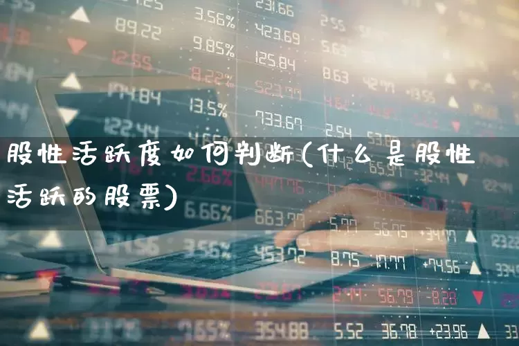 股性活跃度如何判断(什么是股性活跃的股票)_https://www.ljyuan-tech.com_创业板_第1张