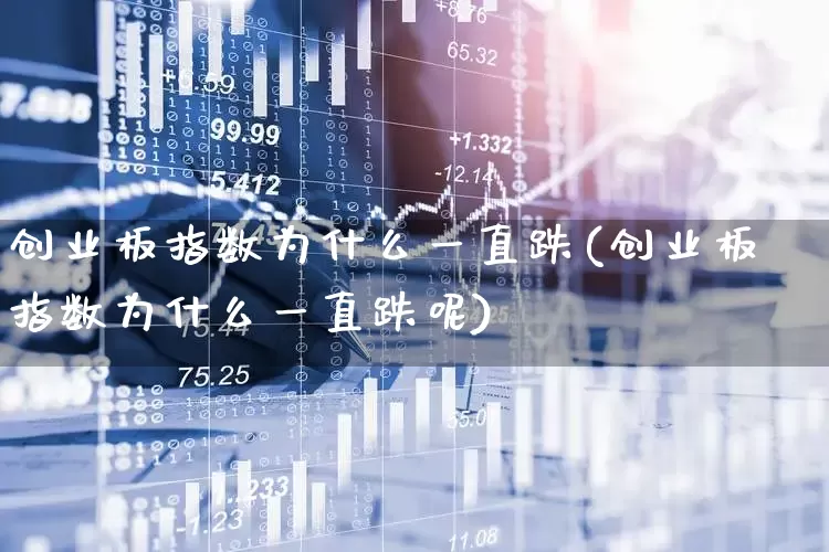 创业板指数为什么一直跌(创业板指数为什么一直跌呢)_https://www.ljyuan-tech.com_深交所_第1张