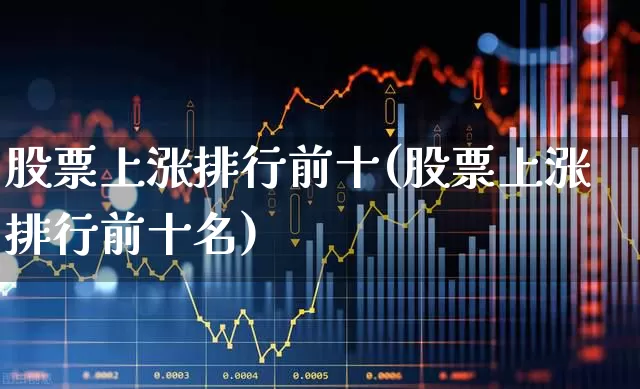 股票上涨排行前十(股票上涨排行前十名)_https://www.ljyuan-tech.com_深交所_第1张