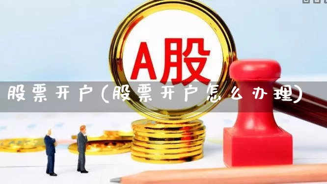 股票开户(股票开户怎么办理)_https://www.ljyuan-tech.com_深交所_第1张