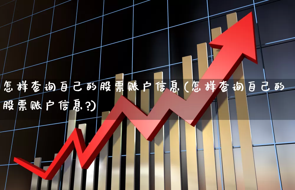 怎样查询自己的股票账户信息(怎样查询自己的股票账户信息?)_https://www.ljyuan-tech.com_科创板_第1张