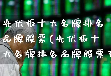 光伏板十大名牌排名品牌股票(光伏板十大名牌排名品牌股票有哪些)_https://www.ljyuan-tech.com_科创板_第1张