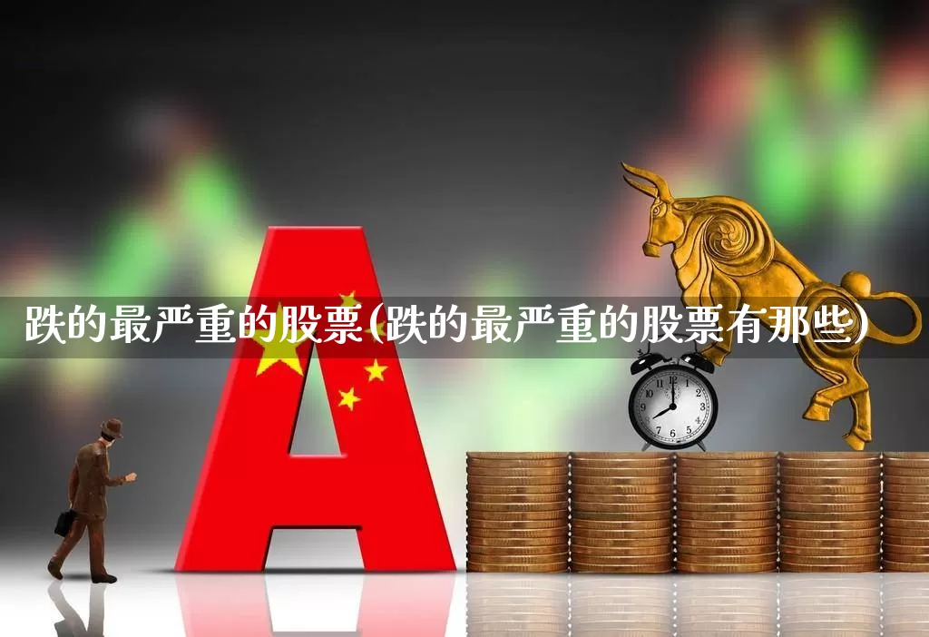 跌的最严重的股票(跌的最严重的股票有那些)_https://www.ljyuan-tech.com_创业板_第1张
