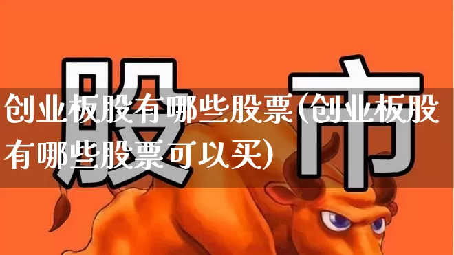 创业板股有哪些股票(创业板股有哪些股票可以买)_https://www.ljyuan-tech.com_深交所_第1张