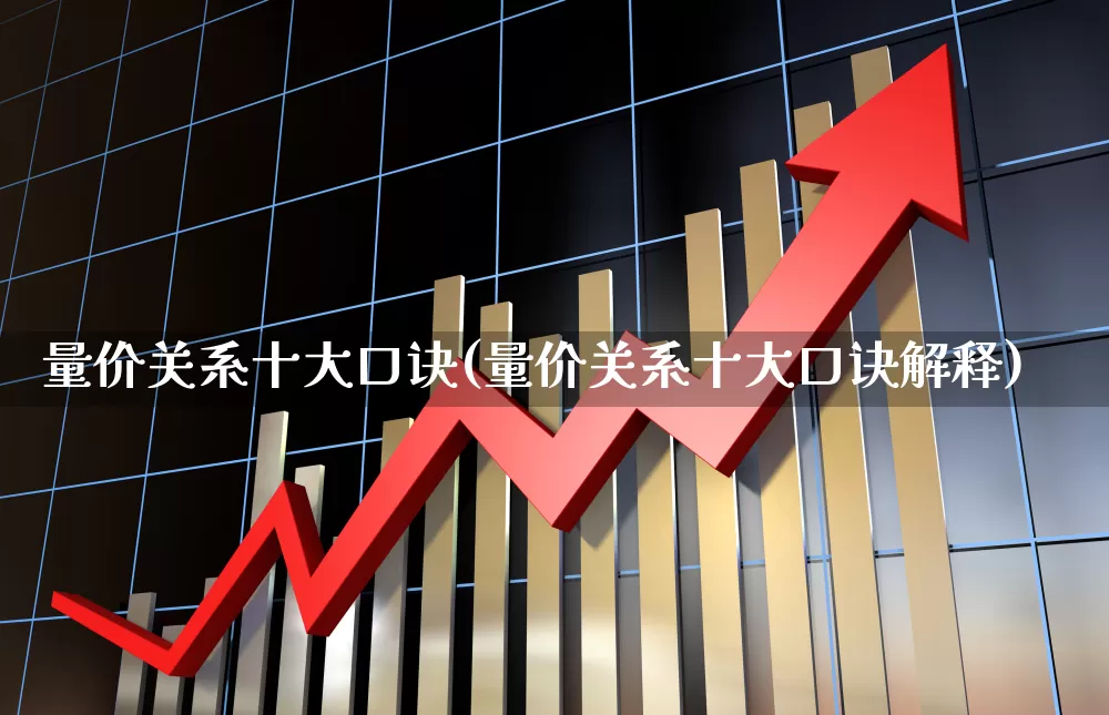 量价关系十大口诀(量价关系十大口诀解释)_https://www.ljyuan-tech.com_科创板_第1张