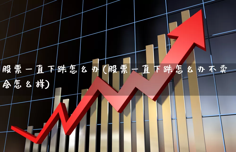股票一直下跌怎么办(股票一直下跌怎么办不卖会怎么样)_https://www.ljyuan-tech.com_上交所_第1张