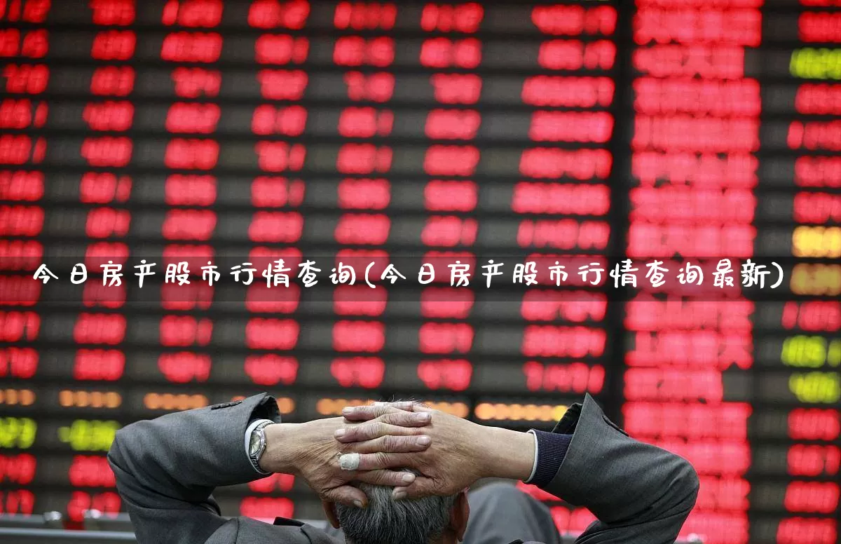 今日房产股市行情查询(今日房产股市行情查询最新)_https://www.ljyuan-tech.com_创业板_第1张