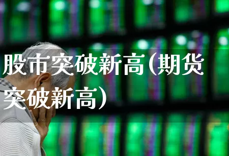 股市突破新高(期货突破新高)_https://www.ljyuan-tech.com_创业板_第1张