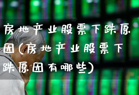 房地产业股票下跌原因(房地产业股票下跌原因有哪些)_https://www.ljyuan-tech.com_深交所_第1张