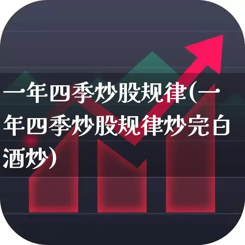 一年四季炒股规律(一年四季炒股规律炒完白酒炒)_https://www.ljyuan-tech.com_创业板_第1张