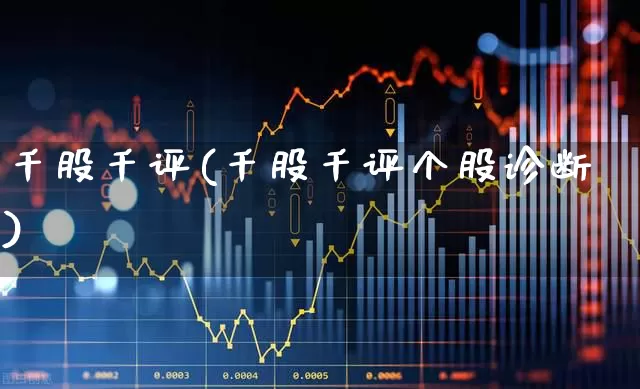 千股千评(千股千评个股诊断)_https://www.ljyuan-tech.com_上交所_第1张