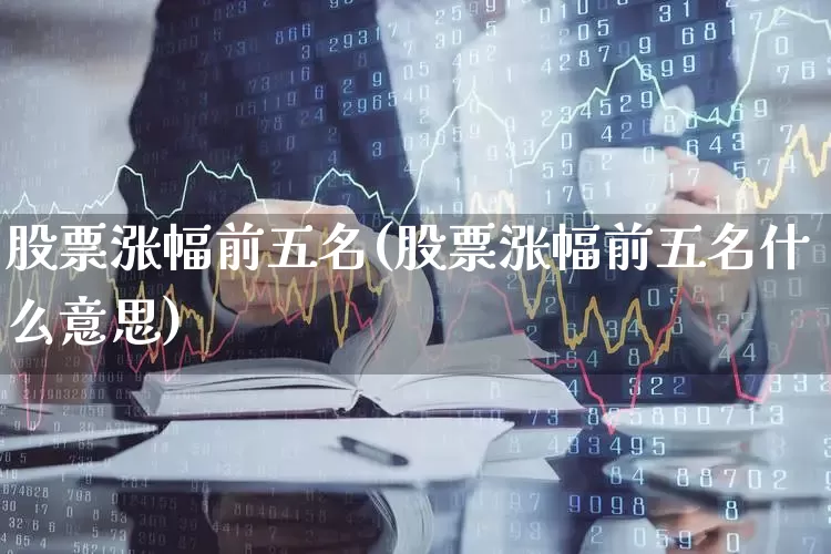 股票涨幅前五名(股票涨幅前五名什么意思)_https://www.ljyuan-tech.com_上交所_第1张