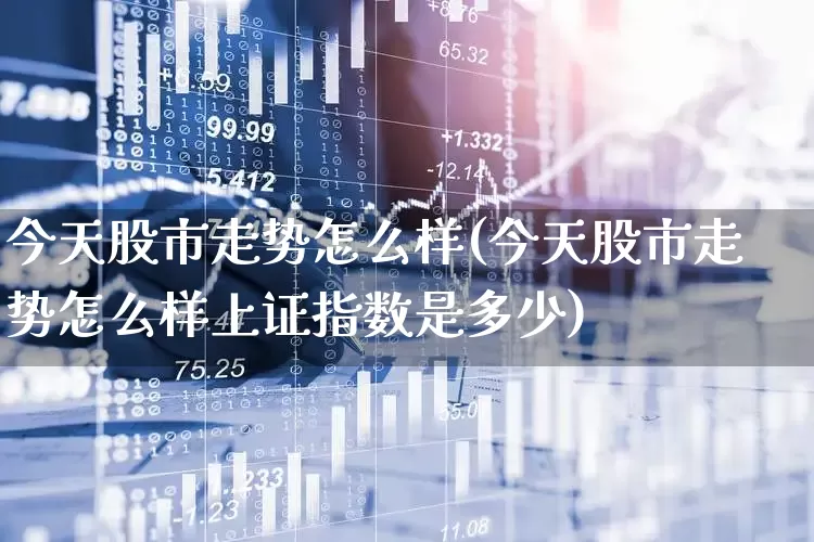 今天股市走势怎么样(今天股市走势怎么样上证指数是多少)_https://www.ljyuan-tech.com_上交所_第1张