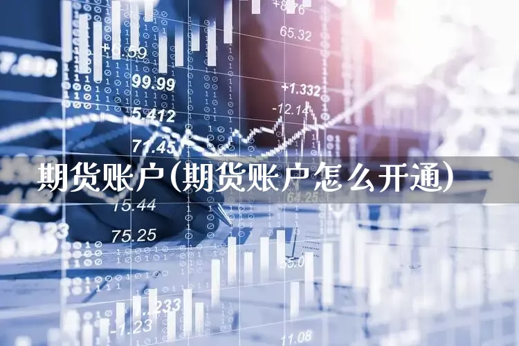 期货账户(期货账户怎么开通)_https://www.ljyuan-tech.com_创业板_第1张