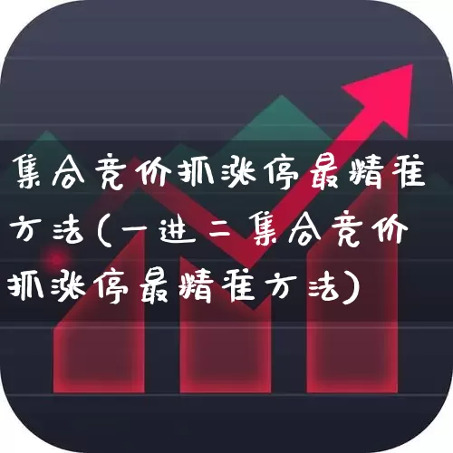 集合竞价抓涨停最精准方法(一进二集合竞价抓涨停最精准方法)_https://www.ljyuan-tech.com_科创吧_第1张