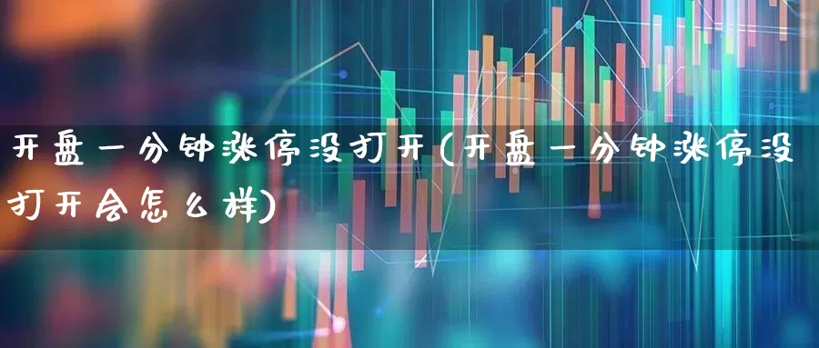 开盘一分钟涨停没打开(开盘一分钟涨停没打开会怎么样)_https://www.ljyuan-tech.com_科创板_第1张