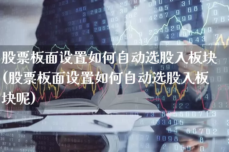 股票板面设置如何自动选股入板块(股票板面设置如何自动选股入板块呢)_https://www.ljyuan-tech.com_科创板_第1张
