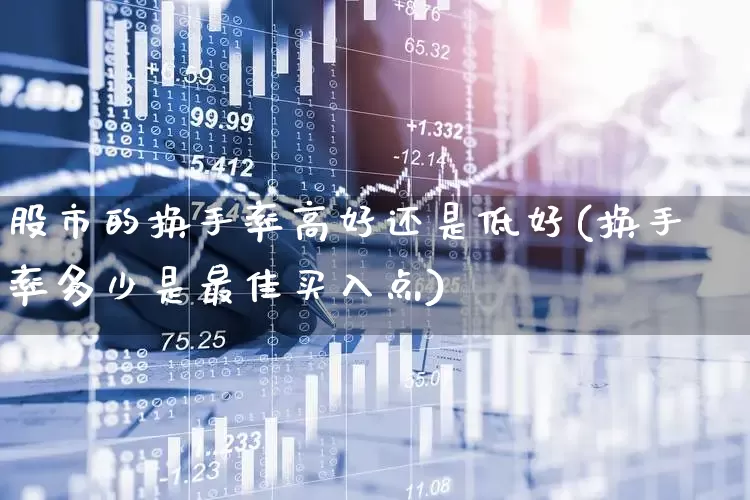 股市的换手率高好还是低好(换手率多少是最佳买入点)_https://www.ljyuan-tech.com_上交所_第1张