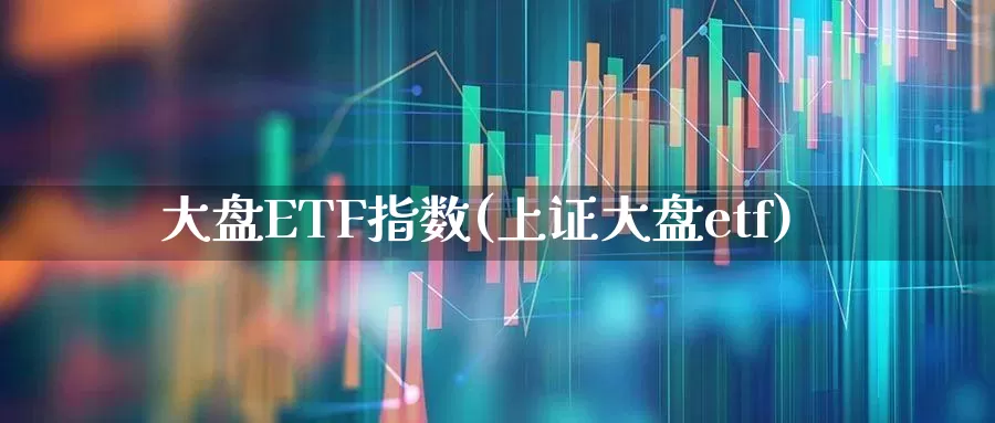 大盘ETF指数(上证大盘etf)_https://www.ljyuan-tech.com_上交所_第1张