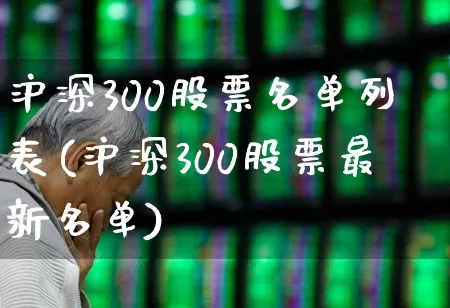沪深300股票名单列表(沪深300股票最新名单)_https://www.ljyuan-tech.com_科创板_第1张