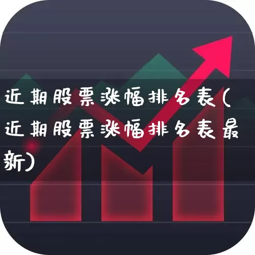 近期股票涨幅排名表(近期股票涨幅排名表最新)_https://www.ljyuan-tech.com_北交所_第1张