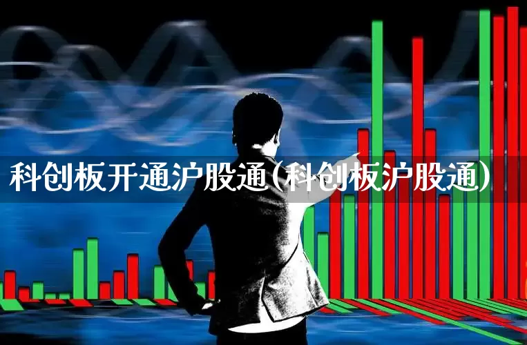 科创板开通沪股通(科创板沪股通)_https://www.ljyuan-tech.com_上交所_第1张