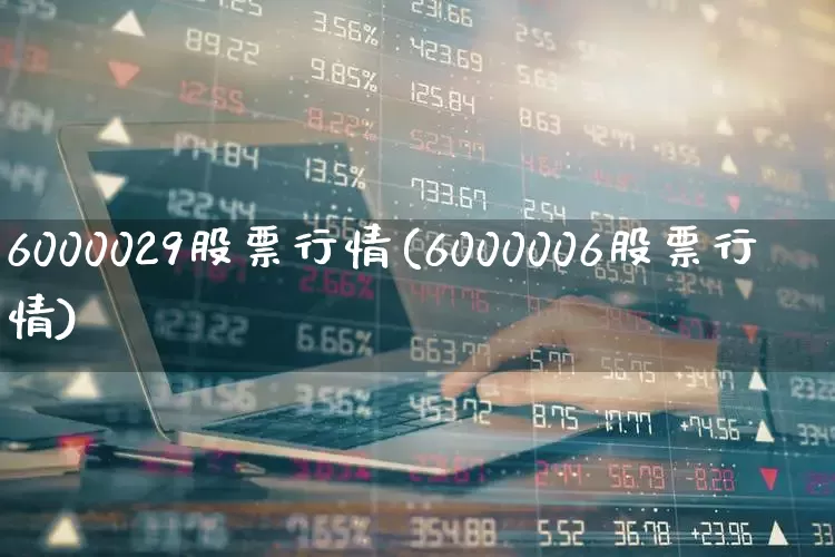 6000029股票行情(6000006股票行情)_https://www.ljyuan-tech.com_创业板_第1张