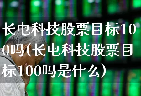 长电科技股票目标100吗(长电科技股票目标100吗是什么)_https://www.ljyuan-tech.com_科创板_第1张