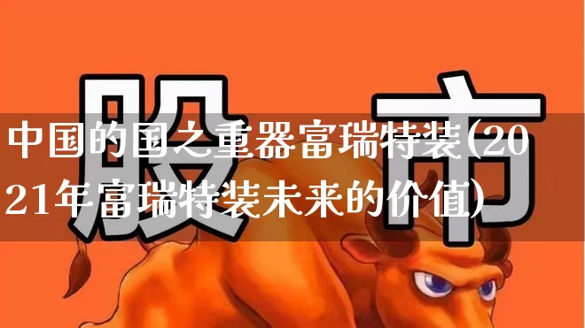 中国的国之重器富瑞特装(2021年富瑞特装未来的价值)_https://www.ljyuan-tech.com_创业板_第1张