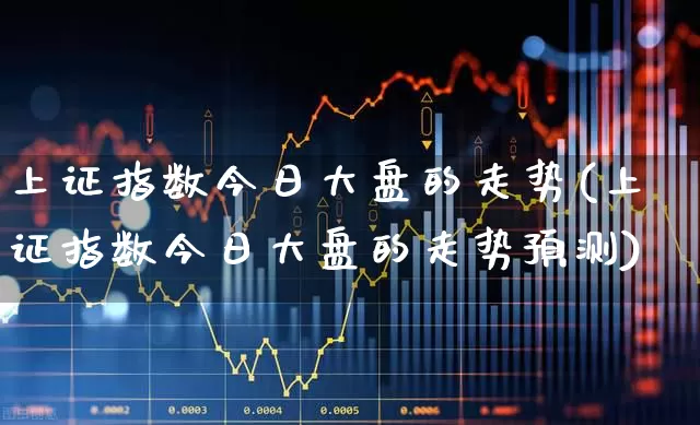 上证指数今日大盘的走势(上证指数今日大盘的走势预测)_https://www.ljyuan-tech.com_上交所_第1张