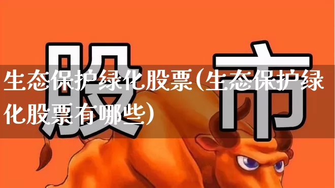 生态保护绿化股票(生态保护绿化股票有哪些)_https://www.ljyuan-tech.com_北交所_第1张