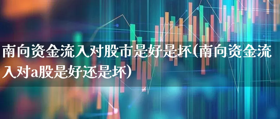 南向资金流入对股市是好是坏(南向资金流入对a股是好还是坏)_https://www.ljyuan-tech.com_科创板_第1张