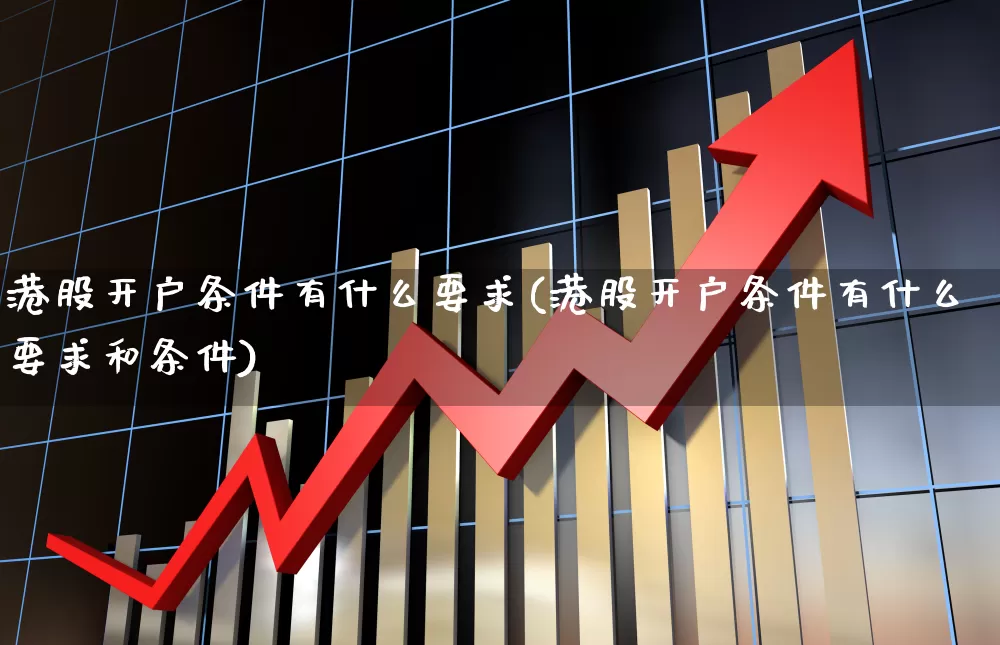 港股开户条件有什么要求(港股开户条件有什么要求和条件)_https://www.ljyuan-tech.com_北交所_第1张