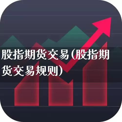 股指期货交易(股指期货交易规则)_https://www.ljyuan-tech.com_北交所_第1张