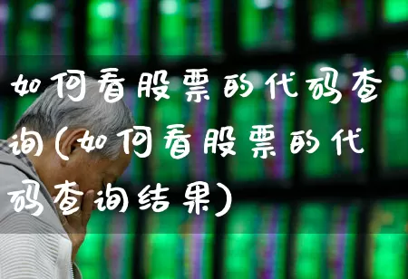 如何看股票的代码查询(如何看股票的代码查询结果)_https://www.ljyuan-tech.com_创业板_第1张