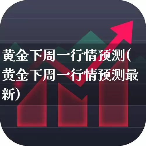 黄金下周一行情预测(黄金下周一行情预测最新)_https://www.ljyuan-tech.com_北交所_第1张