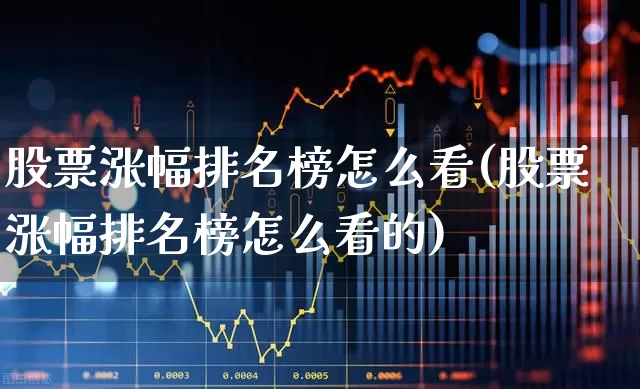 股票涨幅排名榜怎么看(股票涨幅排名榜怎么看的)_https://www.ljyuan-tech.com_创业板_第1张