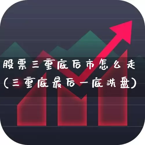股票三重底后市怎么走(三重底最后一底洗盘)_https://www.ljyuan-tech.com_科创板_第1张