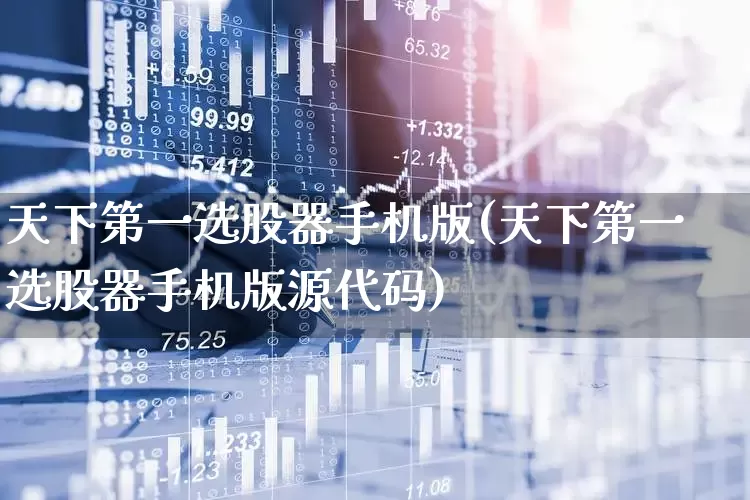 天下第一选股器手机版(天下第一选股器手机版源代码)_https://www.ljyuan-tech.com_创业板_第1张
