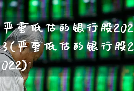 严重低估的银行股2023(严重低估的银行股2022)_https://www.ljyuan-tech.com_创业板_第1张