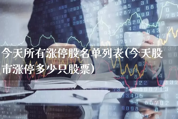 今天所有涨停股名单列表(今天股市涨停多少只股票)_https://www.ljyuan-tech.com_上交所_第1张