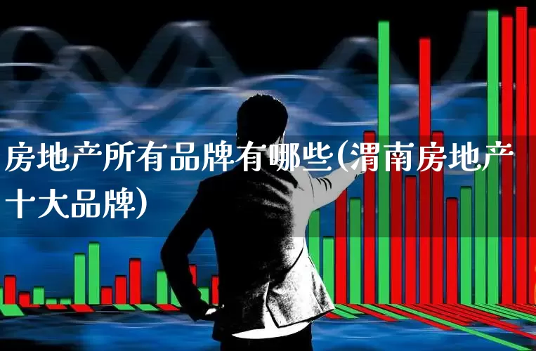 房地产所有品牌有哪些(渭南房地产十大品牌)_https://www.ljyuan-tech.com_上交所_第1张